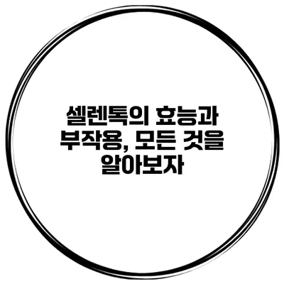 셀렌톡의 효능과 부작용, 모든 것을 알아보자