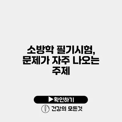 소방학 필기시험, 문제가 자주 나오는 주제