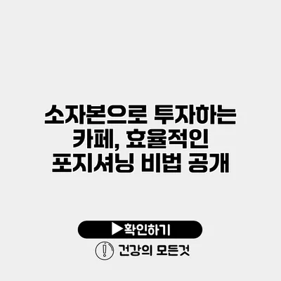 소자본으로 투자하는 카페, 효율적인 포지셔닝 비법 공개