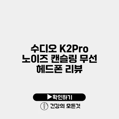 수디오 K2Pro 노이즈 캔슬링 무선 헤드폰 리뷰