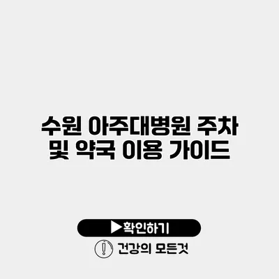 수원 아주대병원 주차 및 약국 이용 가이드