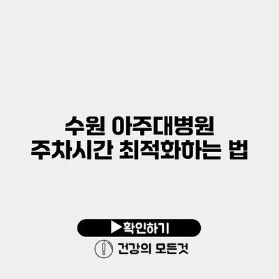 수원 아주대병원 주차시간 최적화하는 법