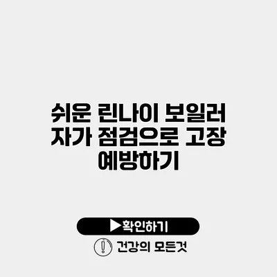 쉬운 린나이 보일러 자가 점검으로 고장 예방하기