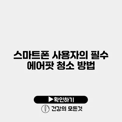 스마트폰 사용자의 필수 에어팟 청소 방법