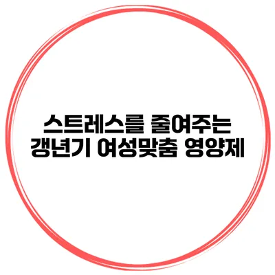 스트레스를 줄여주는 갱년기 여성맞춤 영양제