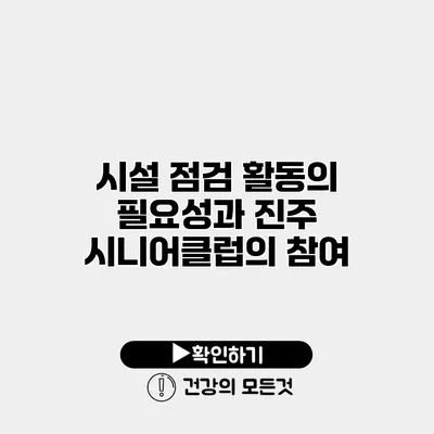 시설 점검 활동의 필요성과 진주 시니어클럽의 참여