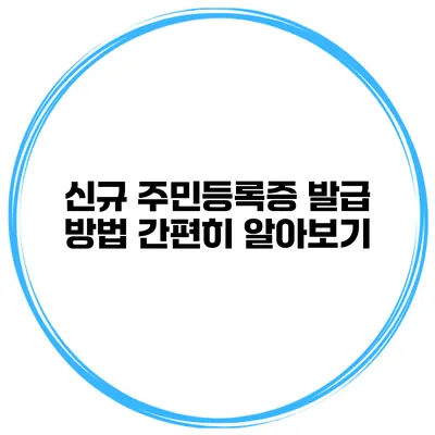신규 주민등록증 발급 방법 간편히 알아보기