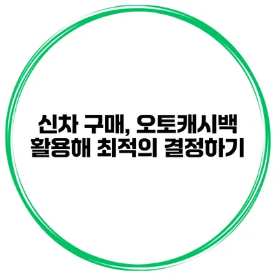 신차 구매, 오토캐시백 활용해 최적의 결정하기