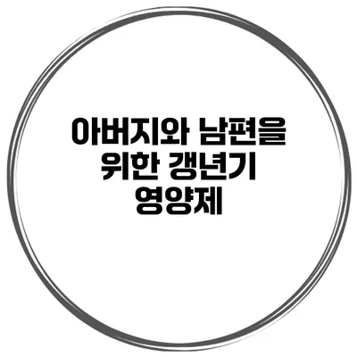 아버지와 남편을 위한 갱년기 영양제