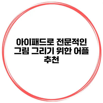 아이패드로 전문적인 그림 그리기 위한 어플 추천