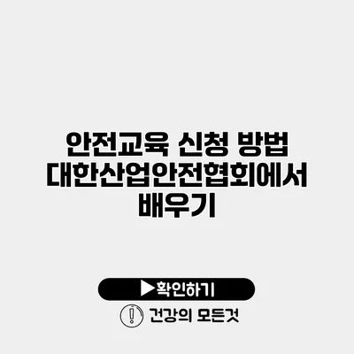 안전교육 신청 방법 대한산업안전협회에서 배우기
