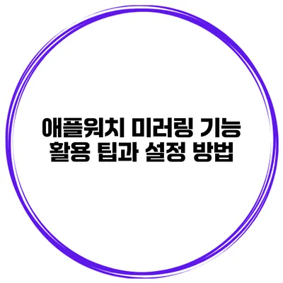 애플워치 미러링 기능 활용 팁과 설정 방법