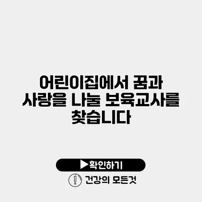 어린이집에서 꿈과 사랑을 나눌 보육교사를 찾습니다