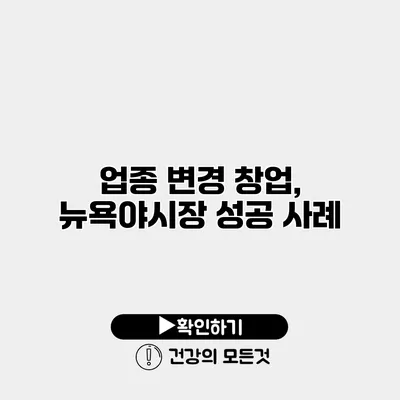 업종 변경 창업, 뉴욕야시장 성공 사례