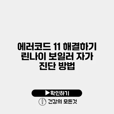 에러코드 11 해결하기 린나이 보일러 자가 진단 방법