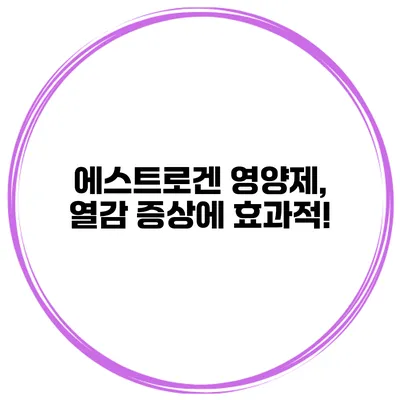 에스트로겐 영양제, 열감 증상에 효과적!