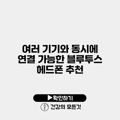 여러 기기와 동시에 연결 가능한 블루투스 헤드폰 추천