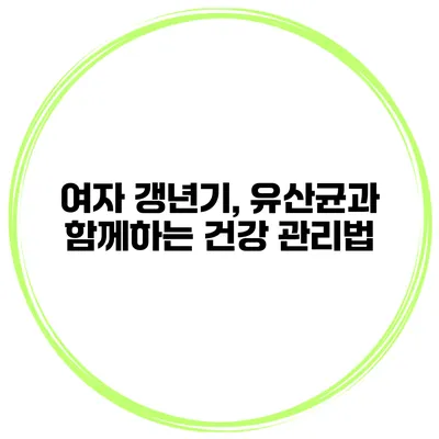 여자 갱년기, 유산균과 함께하는 건강 관리법