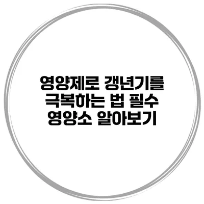 영양제로 갱년기를 극복하는 법: 필수 영양소 알아보기
