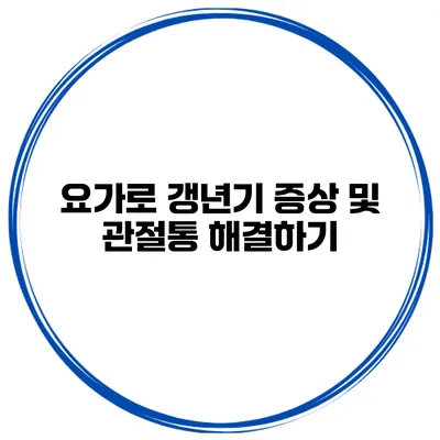 요가로 갱년기 증상 및 관절통 해결하기