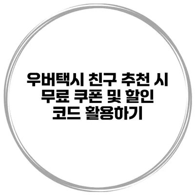 우버택시 친구 추천 시 무료 쿠폰 및 할인 코드 활용하기