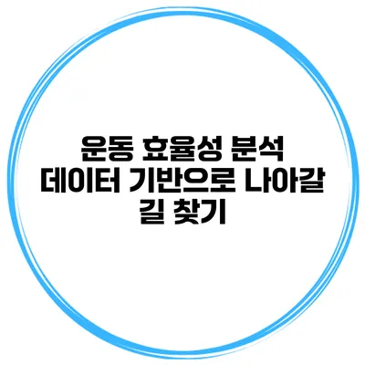 운동 효율성 분석 데이터 기반으로 나아갈 길 찾기