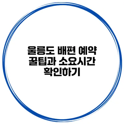 울릉도 배편 예약 꿀팁과 소요시간 확인하기