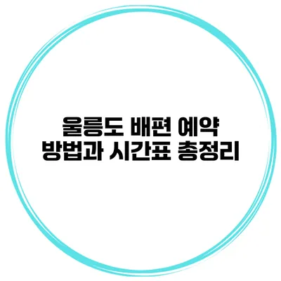 울릉도 배편 예약 방법과 시간표 총정리
