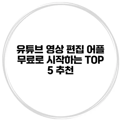 유튜브 영상 편집 어플 무료로 시작하는 TOP 5 추천