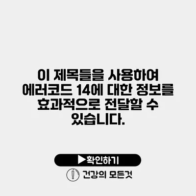 이 제목들을 사용하여 에러코드 14에 대한 정보를 효과적으로 전달할 수 있습니다.
