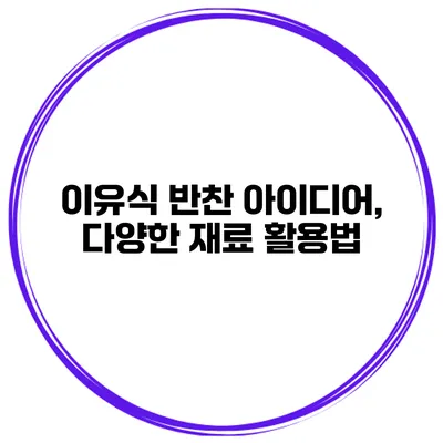 이유식 반찬 아이디어, 다양한 재료 활용법