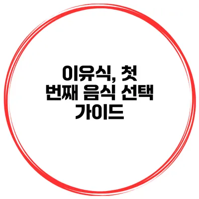 이유식, 첫 번째 음식 선택 가이드
