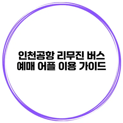 인천공항 리무진 버스 예매 어플 이용 가이드