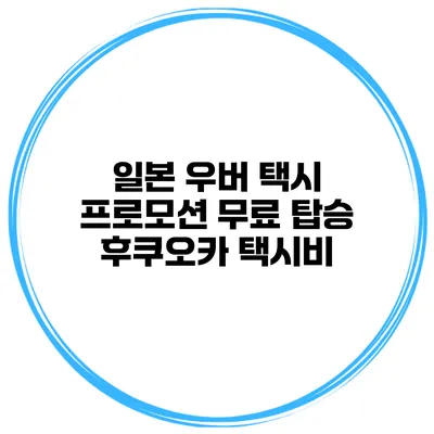 일본 우버 택시 프로모션 무료 탑승 후쿠오카 택시비