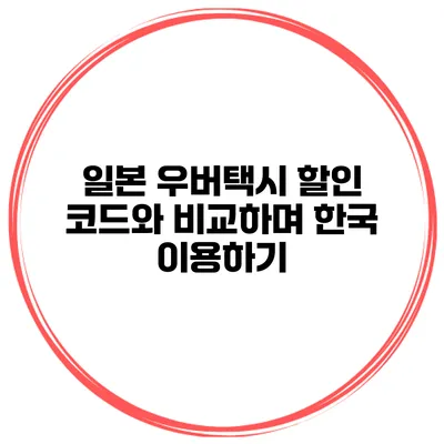 일본 우버택시 할인 코드와 비교하며 한국 이용하기