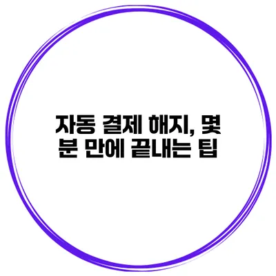 자동 결제 해지, 몇 분 만에 끝내는 팁