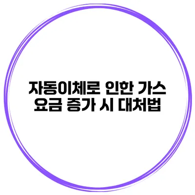 자동이체로 인한 가스 요금 증가 시 대처법