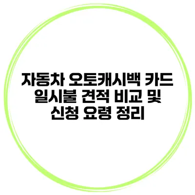 자동차 오토캐시백 카드 일시불 견적 비교 및 신청 요령 정리