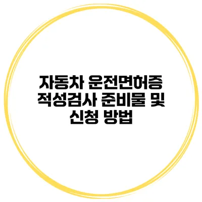 자동차 운전면허증 적성검사 준비물 및 신청 방법