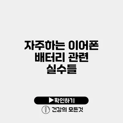 자주하는 이어폰 배터리 관련 실수들