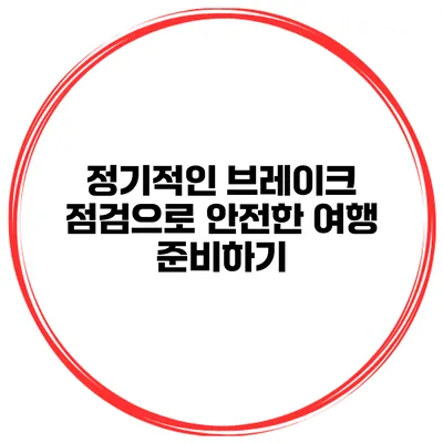 정기적인 브레이크 점검으로 안전한 여행 준비하기