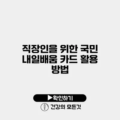 직장인을 위한 국민 내일배움 카드 활용 방법