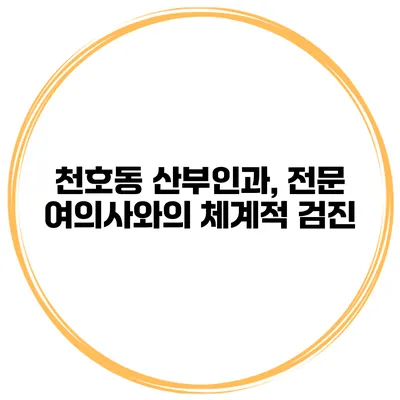 천호동 산부인과, 전문 여의사와의 체계적 검진