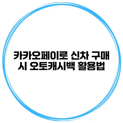 카카오페이로 신차 구매 시 오토캐시백 활용법