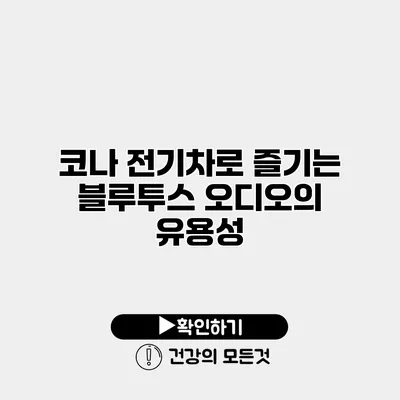 코나 전기차로 즐기는 블루투스 오디오의 유용성