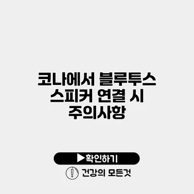 코나에서 블루투스 스피커 연결 시 주의사항