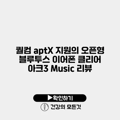 퀄컴 aptX 지원의 오픈형 블루투스 이어폰 클리어 아크3 Music 리뷰