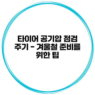 타이어 공기압 점검 주기 - 겨울철 준비를 위한 팁