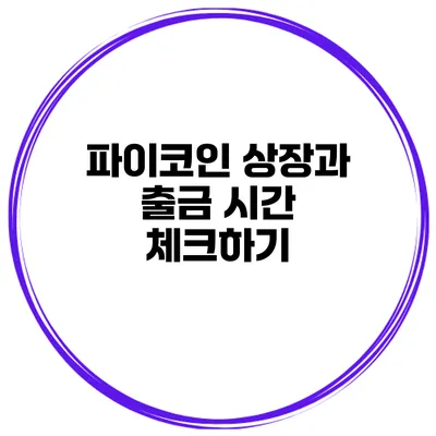 파이코인 상장과 출금 시간 체크하기