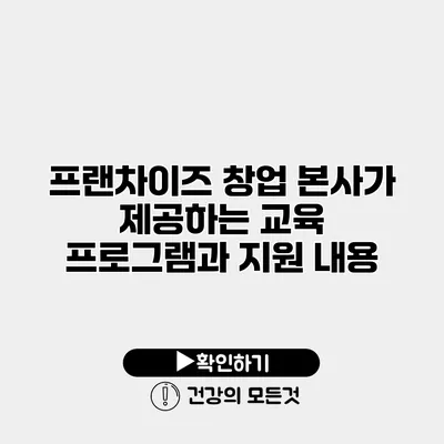 프랜차이즈 창업 본사가 제공하는 교육 프로그램과 지원 내용